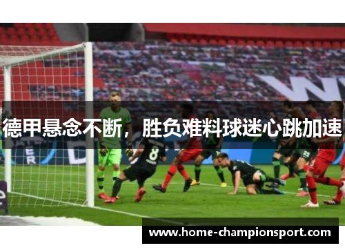 德甲悬念不断，胜负难料球迷心跳加速