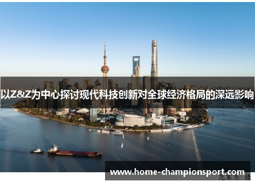 以Z&Z为中心探讨现代科技创新对全球经济格局的深远影响