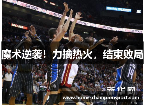 魔术逆袭！力擒热火，结束败局