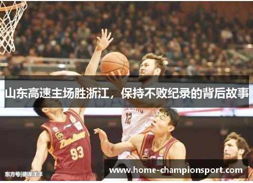 山东高速主场胜浙江，保持不败纪录的背后故事