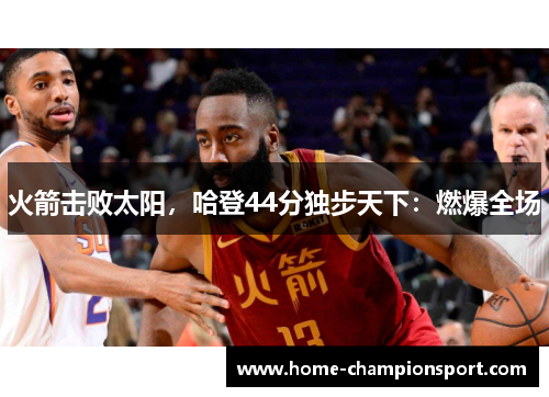 火箭击败太阳，哈登44分独步天下：燃爆全场