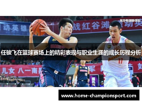 任骏飞在篮球赛场上的精彩表现与职业生涯的成长历程分析
