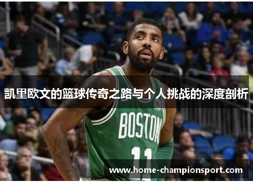 凯里欧文的篮球传奇之路与个人挑战的深度剖析