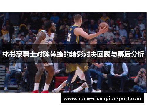 林书豪勇士对阵黄蜂的精彩对决回顾与赛后分析